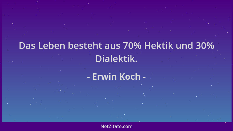 Erwin Koch - Das Leben besteht aus 70% Hektik und 30% Dialektik....