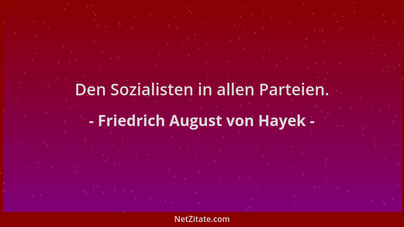 Friedrich August von Hayek - Den Sozialisten in allen Parteien....