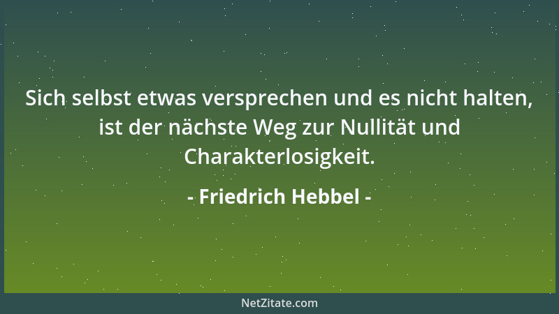 Friedrich Hebbel - Sich selbst etwas versprechen und es nicht halten, ist der nächste Weg zur Nullität und Charakterlosigke...