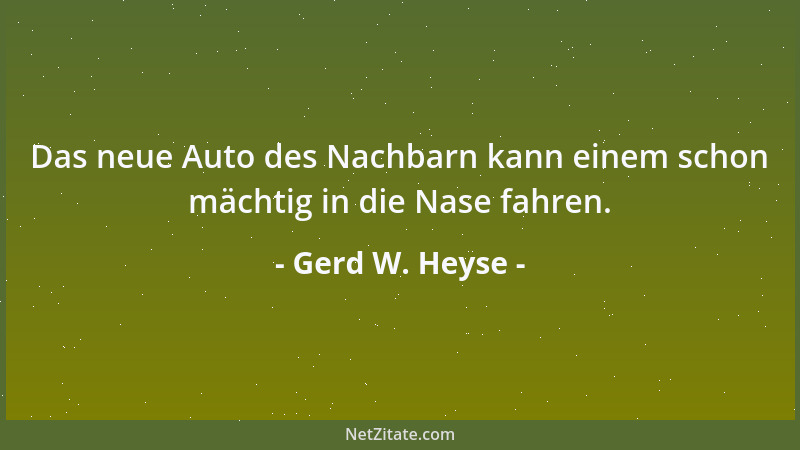 Gerd W. Heyse - Das neue Auto des Nachbarn kann einem schon mächtig in die Nase fahren....