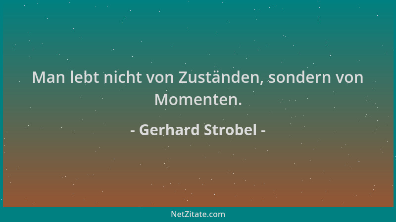 Gerhard Strobel - Man lebt nicht von Zuständen, sondern von Momenten....