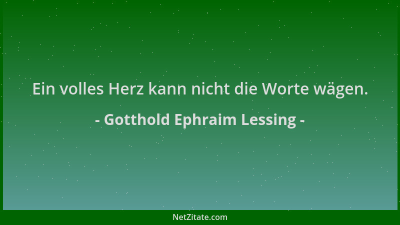Gotthold Ephraim Lessing - Ein volles Herz kann nicht die Worte wägen....