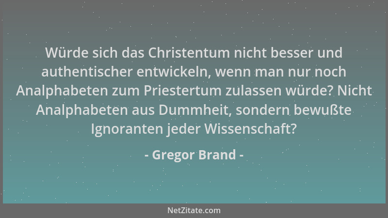 Gregor Brand - Würde sich das Christentum nicht besser und authentischer entwickeln, wenn man nur noch Analphabeten zum Pri...