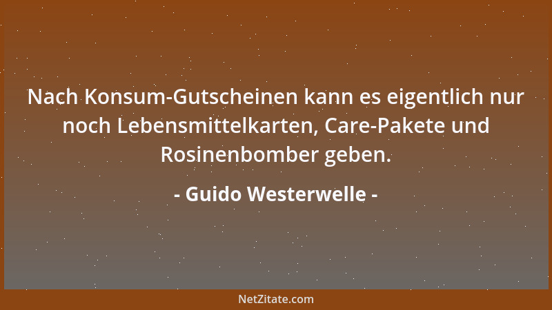 Guido Westerwelle - Nach Konsum-Gutscheinen kann es eigentlich nur noch Lebensmittelkarten, Care-Pakete und Rosinenbomber g...