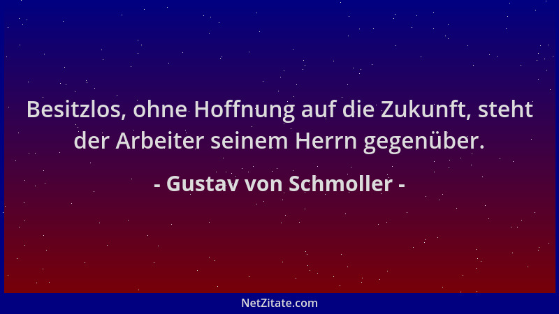 Gustav von Schmoller - Besitzlos, ohne Hoffnung auf die Zukunft, steht der Arbeiter seinem Herrn gegenüber....