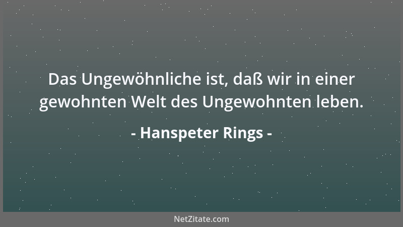Hanspeter Rings - Das Ungewöhnliche ist, daß wir in einer gewohnten Welt des Ungewohnten leben....