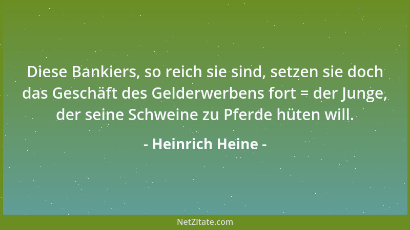 Heinrich Heine - Diese Bankiers, so reich sie sind, setzen sie doch das Geschäft des Gelderwerbens fort = der Junge, der se...