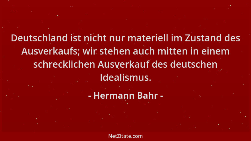 Hermann Bahr - Deutschland ist nicht nur materiell im Zustand des Ausverkaufs; wir stehen auch mitten in einem schreckliche...