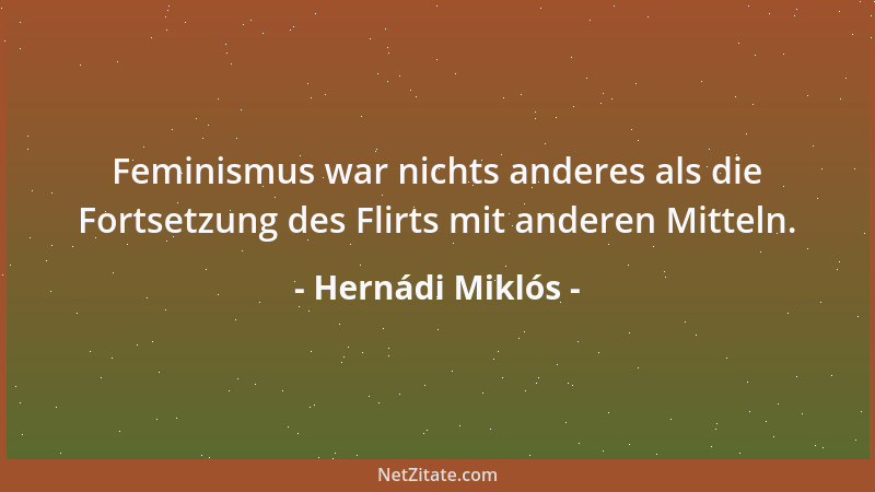 Hernádi Miklós - Feminismus war nichts anderes als die Fortsetzung des Flirts mit anderen Mitteln....