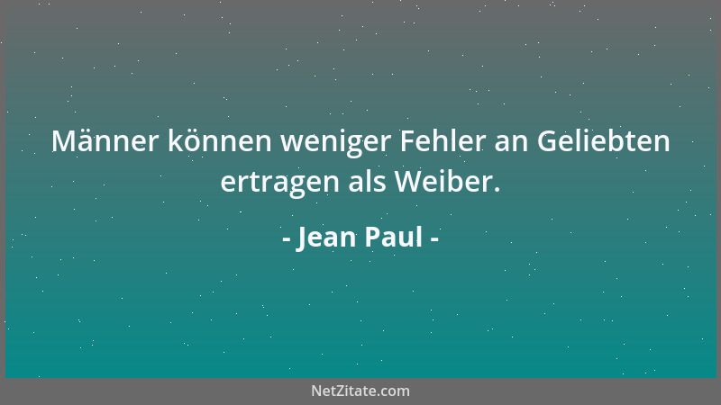 Jean Paul - Männer können weniger Fehler an Geliebten ertragen als Weiber....