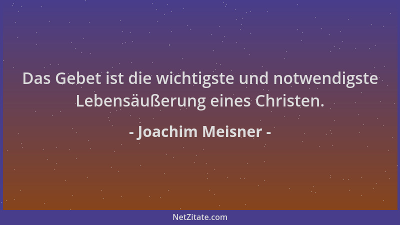 Joachim Meisner - Das Gebet ist die wichtigste und notwendigste Lebensäußerung eines Christen....