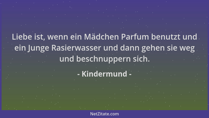 Kindermund - Liebe ist, wenn ein Mädchen Parfum benutzt und ein Junge Rasierwasser und dann gehen sie weg und beschnuppern...