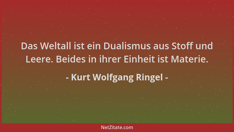 Kurt Wolfgang Ringel - Das Weltall ist ein Dualismus aus Stoff und Leere. Beides in ihrer Einheit ist Materie....
