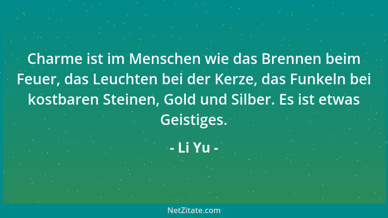Li Yu - Charme ist im Menschen wie das Brennen beim Feuer, das Leuchten bei der Kerze, das Funkeln bei kostbaren Steinen, G...