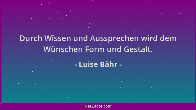Luise Bähr - Durch Wissen und Aussprechen wird dem Wünschen Form und Gestalt....