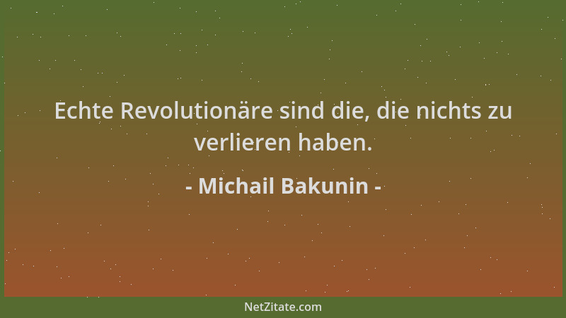 Michail Bakunin - Echte Revolutionäre sind die, die nichts zu verlieren haben....
