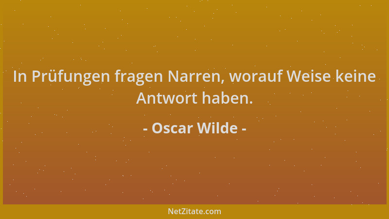 Oscar Wilde - In Prüfungen fragen Narren, worauf Weise keine Antwort haben....