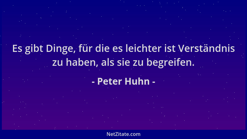 Peter Huhn - Es gibt Dinge, für die es leichter ist Verständnis zu haben, als sie zu begreifen....