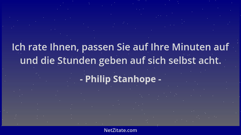 Philip Stanhope - Ich rate Ihnen, passen Sie auf Ihre Minuten auf und die Stunden geben auf sich selbst acht....