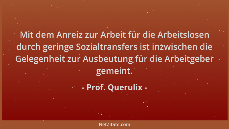 Prof. Querulix - Mit dem Anreiz zur Arbeit für die Arbeitslosen durch geringe Sozialtransfers ist inzwischen die Gelegenhei...