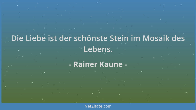 Rainer Kaune - Die Liebe ist der schönste Stein im Mosaik des Lebens....