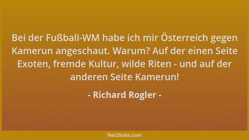 Richard Rogler - Bei der Fußball-WM habe ich mir Österreich gegen Kamerun angeschaut. Warum? Auf der einen Seite Exoten, fr...