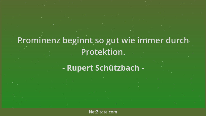 Rupert Schützbach - Prominenz beginnt so gut wie immer durch Protektion....