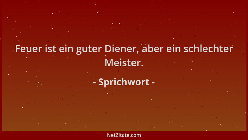 Sprichwort - Feuer ist ein guter Diener, aber ein schlechter Meister....