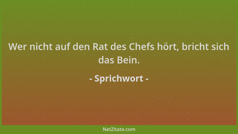 Sprichwort - Wer nicht auf den Rat des Chefs hört, bricht sich das Bein....