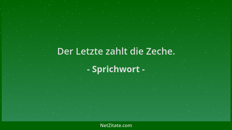 Sprichwort - Der Letzte zahlt die Zeche....