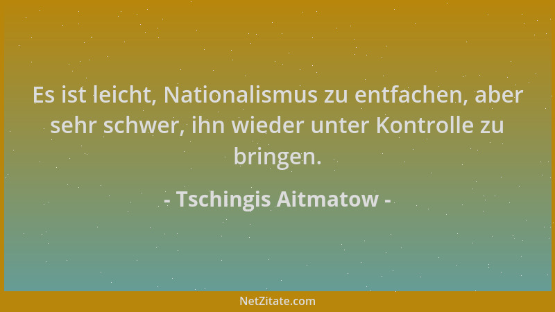 Tschingis Aitmatow - Es ist leicht, Nationalismus zu entfachen, aber sehr schwer, ihn wieder unter Kontrolle zu bringen....