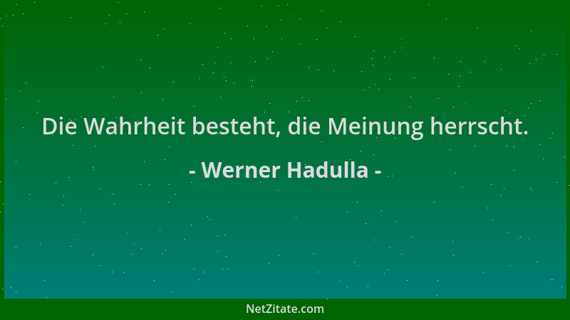 Werner Hadulla - Die Wahrheit besteht, die Meinung herrscht....
