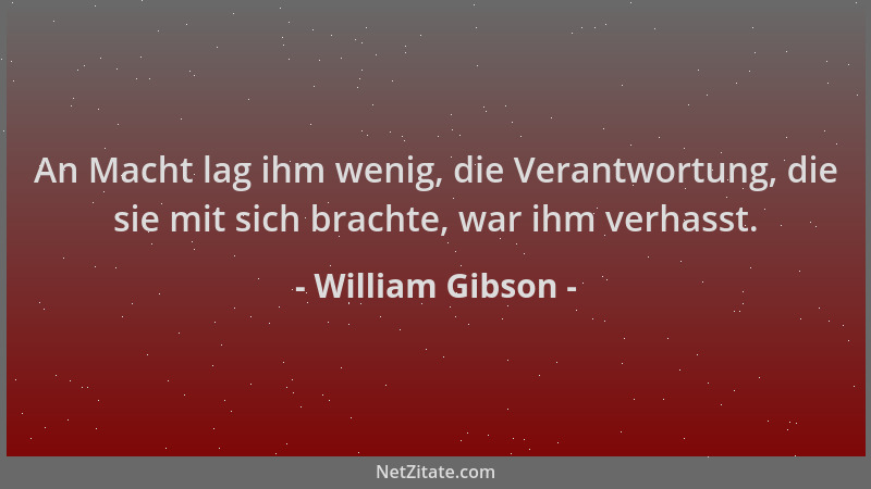 William Gibson - An Macht lag ihm wenig, die Verantwortung, die sie mit sich brachte, war ihm verhasst....