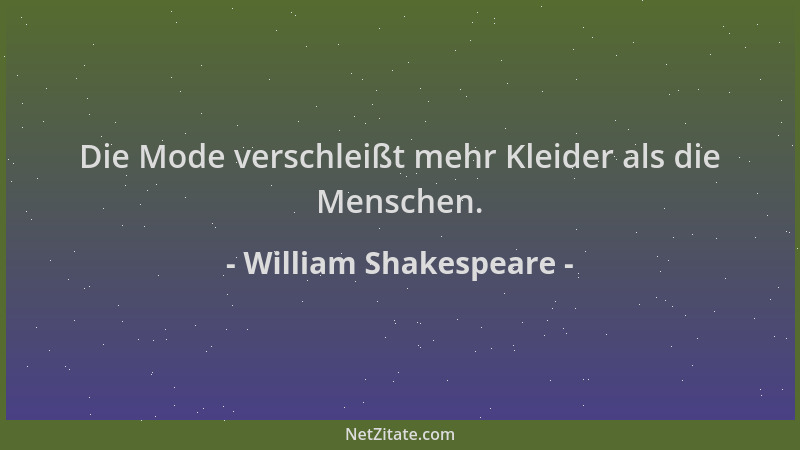 William Shakespeare - Die Mode verschleißt mehr Kleider als die Menschen....