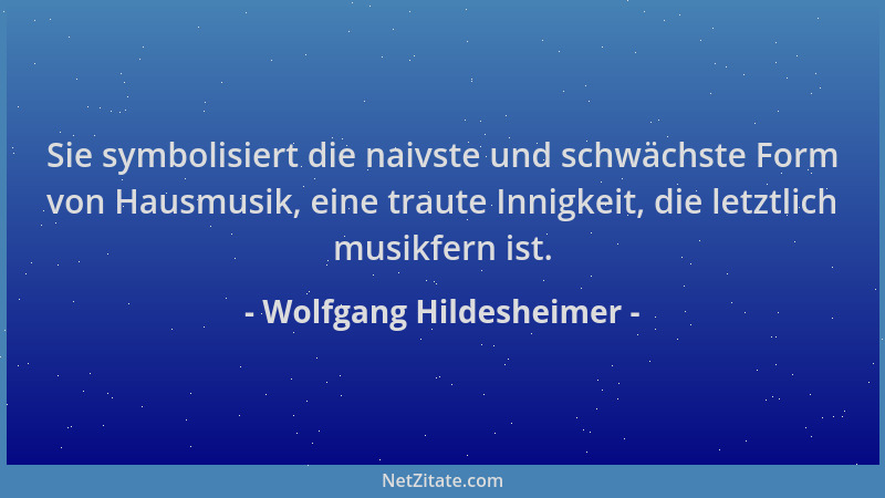 Wolfgang Hildesheimer - Sie symbolisiert die naivste und schwächste Form von Hausmusik, eine traute Innigkeit, die letztlic...