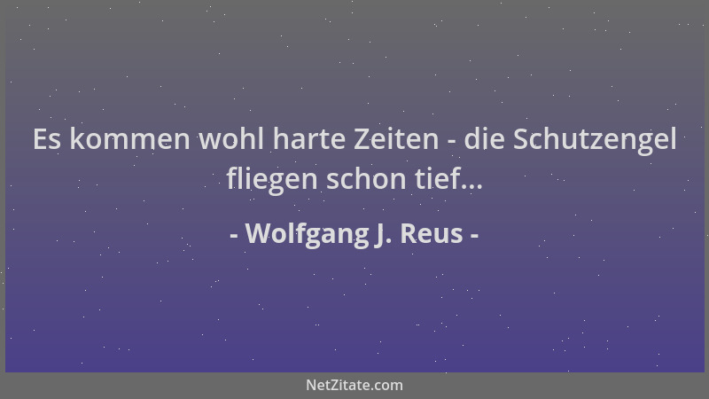 Wolfgang J. Reus - Es kommen wohl harte Zeiten - die Schutzengel fliegen schon tief......