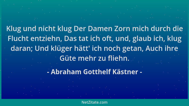 Abraham Gotthelf Kästner - Klug und nicht klug Der Damen Zorn mich durch die Flucht entziehn, Das tat ich oft, und, glaub i...