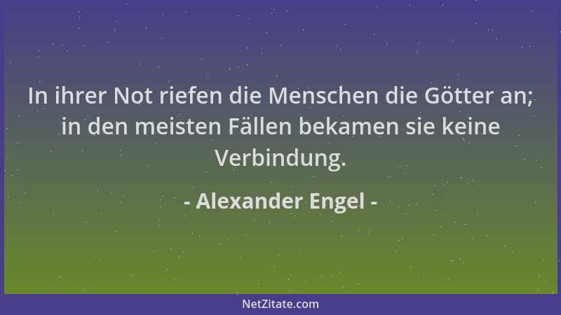 Alexander Engel - In ihrer Not riefen die Menschen die Götter an; in den meisten Fällen bekamen sie keine Verbindung....