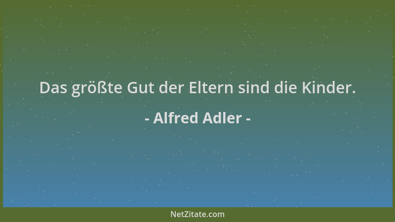 Alfred Adler - Das größte Gut der Eltern sind die Kinder....