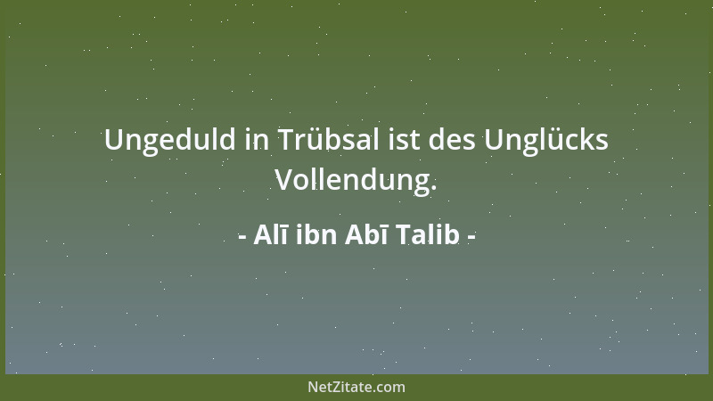 Alī ibn Abī Talib - Ungeduld in Trübsal ist des Unglücks Vollendung....