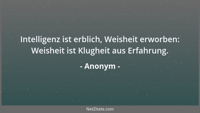 Anonym - Intelligenz ist erblich, Weisheit erworben: Weisheit ist Klugheit aus Erfahrung....