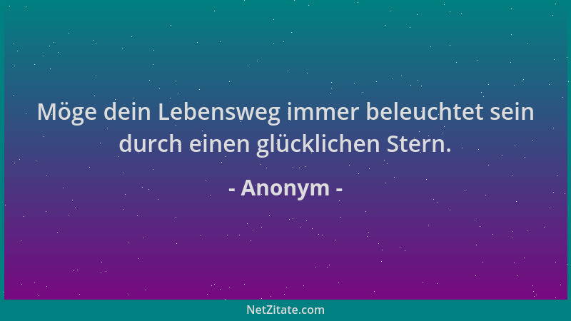 Anonym - Möge dein Lebensweg immer beleuchtet sein durch einen glücklichen Stern....