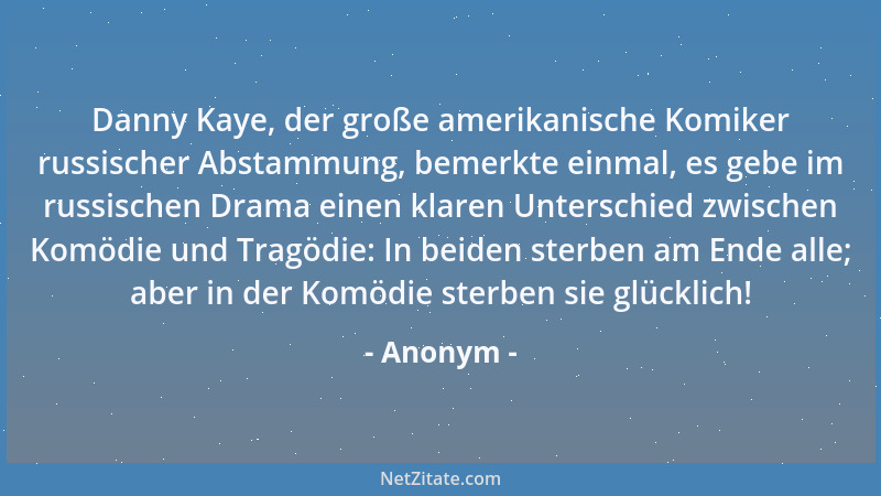Anonym - Danny Kaye, der große amerikanische Komiker russischer Abstammung, bemerkte einmal, es gebe im russischen Drama ei...