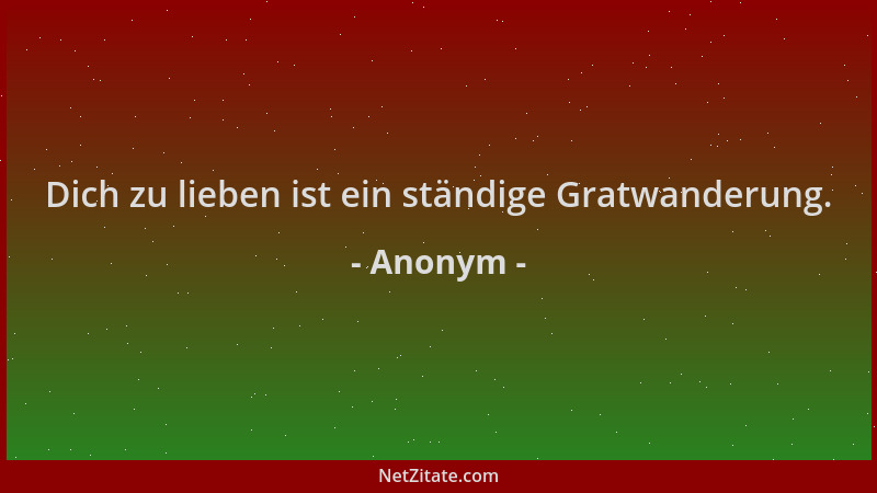 Anonym - Dich zu lieben ist ein ständige Gratwanderung....