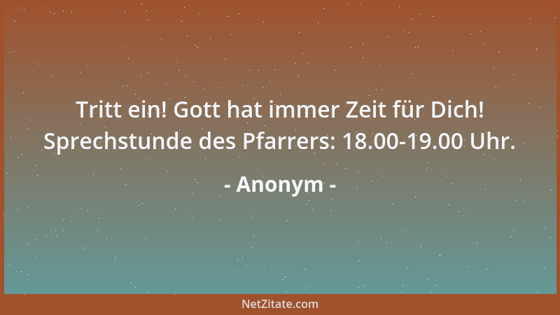 Anonym - Tritt ein! Gott hat immer Zeit für Dich! Sprechstunde des Pfarrers: 18.00-19.00 Uhr....
