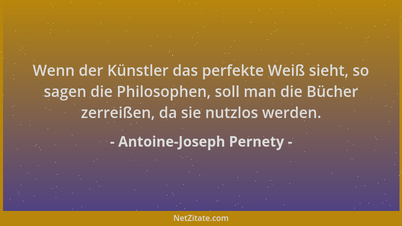 Antoine-Joseph Pernety - Wenn der Künstler das perfekte Weiß sieht, so sagen die Philosophen, soll man die Bücher zerreißen...