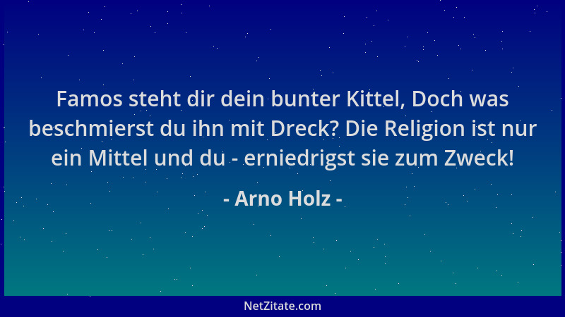Arno Holz - Famos steht dir dein bunter Kittel, Doch was beschmierst du ihn mit Dreck? Die Religion ist nur ein Mittel und...