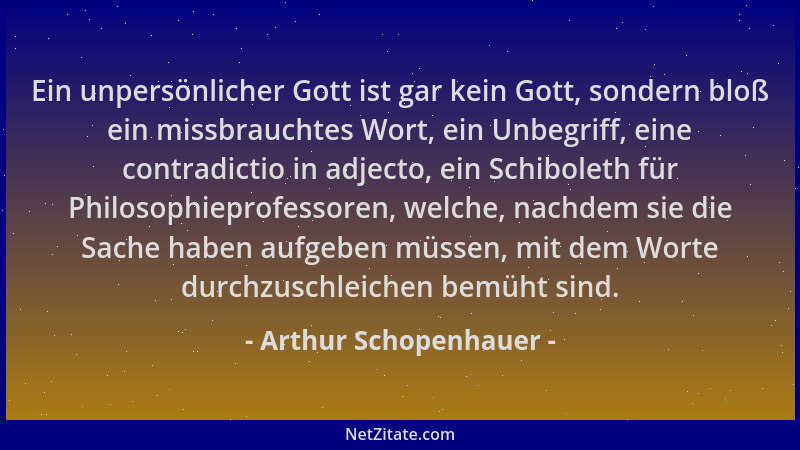 Arthur Schopenhauer - Ein unpersönlicher Gott ist gar kein Gott, sondern bloß ein missbrauchtes Wort, ein Unbegriff, eine c...