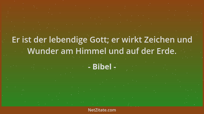 Bibel - Er ist der lebendige Gott; er wirkt Zeichen und Wunder am Himmel und auf der Erde....