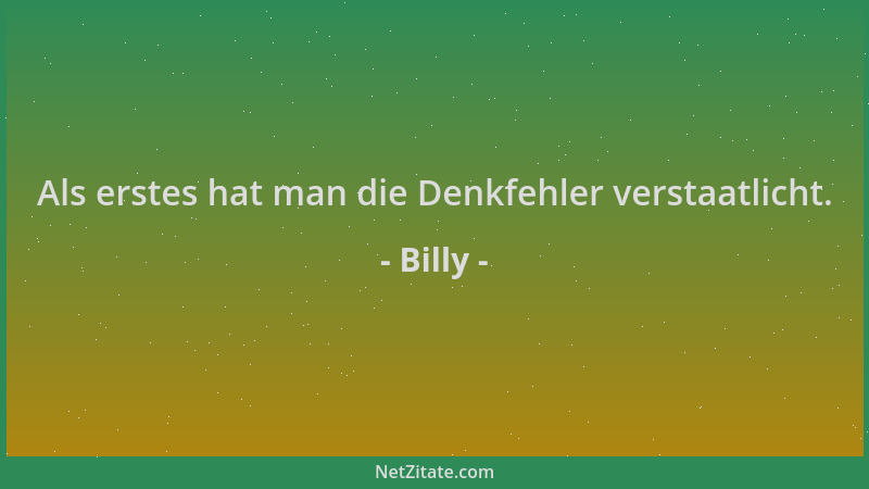 Billy - Als erstes hat man die Denkfehler verstaatlicht....